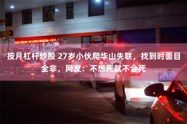按月杠杆炒股 27岁小伙爬华山失联，找到时面目全非，网友：不想死就不会死