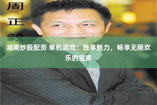 湖南炒股配资 单机游戏：独享魅力，畅享无限欢乐的宝库