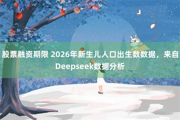 股票融资期限 2026年新生儿人口出生数数据，来自Deepseek数据分析