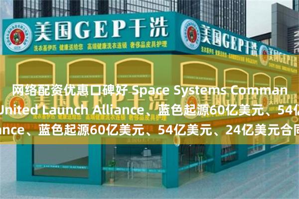 网络配资优惠口碑好 Space Systems Command分别授予SpaceX、United Launch Alliance、蓝色起源60亿美元、54亿美元、24亿美元合同