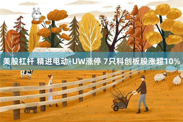 美股杠杆 精进电动-UW涨停 7只科创板股涨超10%