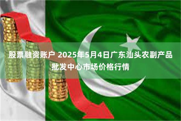 股票融资账户 2025年5月4日广东汕头农副产品批发中心市场价格行情