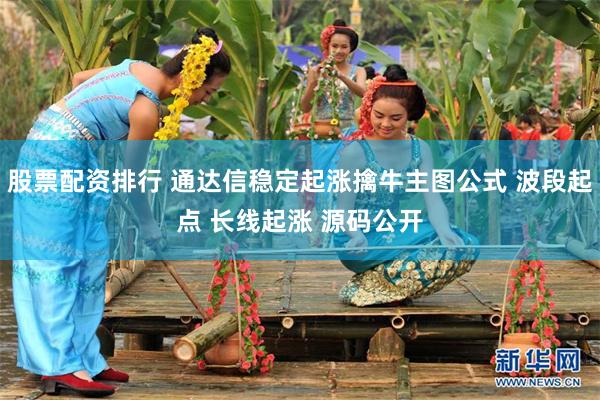 股票配资排行 通达信稳定起涨擒牛主图公式 波段起点 长线起涨 源码公开