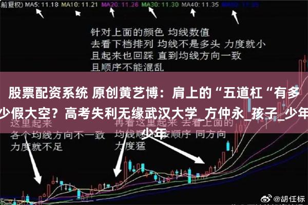 股票配资系统 原创黄艺博：肩上的“五道杠“有多少假大空？高考失利无缘武汉大学_方仲永_孩子_少年
