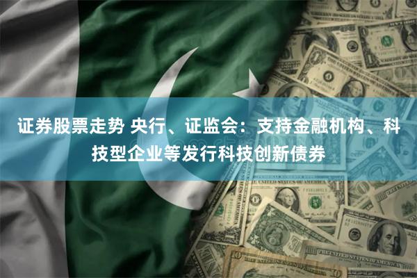证券股票走势 央行、证监会：支持金融机构、科技型企业等发行科技创新债券