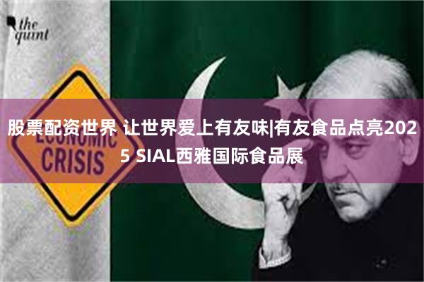 股票配资世界 让世界爱上有友味|有友食品点亮2025 SIAL西雅国际食品展