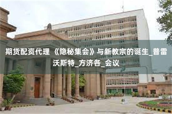 期货配资代理 《隐秘集会》与新教宗的诞生_普雷沃斯特_方济各_会议