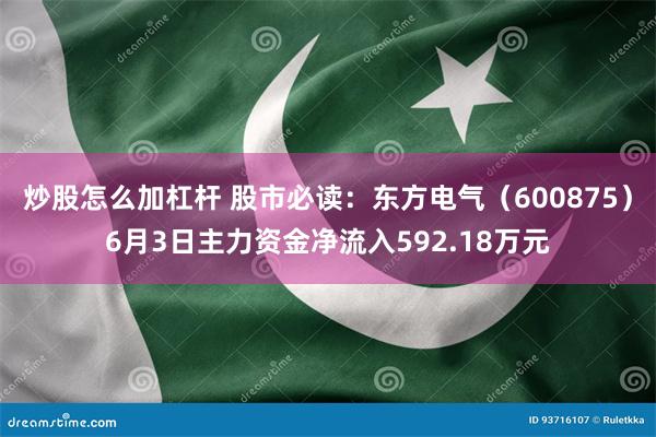 炒股怎么加杠杆 股市必读：东方电气（600875）6月3日主力资金净流入592.18万元