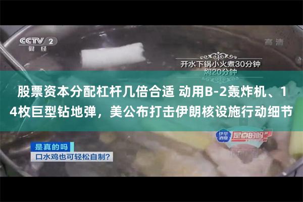 股票资本分配杠杆几倍合适 动用B-2轰炸机、14枚巨型钻地弹，美公布打击伊朗核设施行动细节