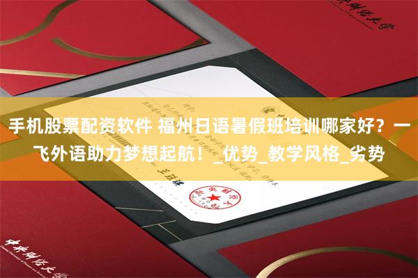 手机股票配资软件 福州日语暑假班培训哪家好？一飞外语助力梦想起航！_优势_教学风格_劣势