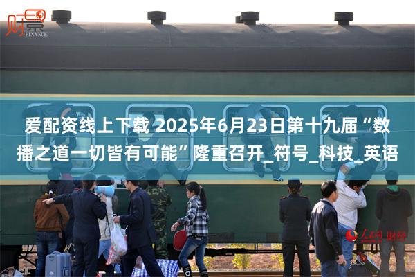 爱配资线上下载 2025年6月23日第十九届“数播之道一切皆有可能”隆重召开_符号_科技_英语