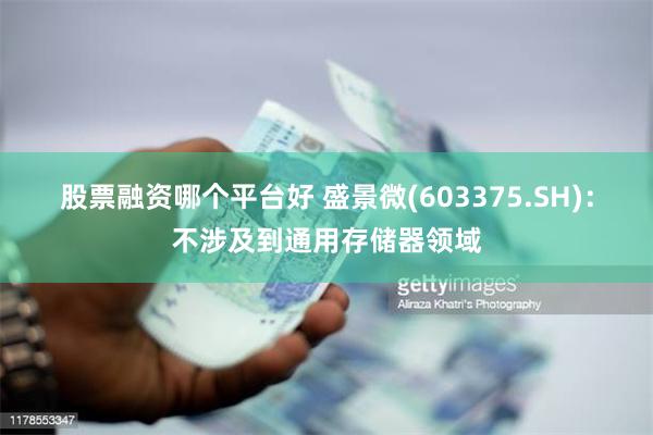股票融资哪个平台好 盛景微(603375.SH)：不涉及到通用存储器领域